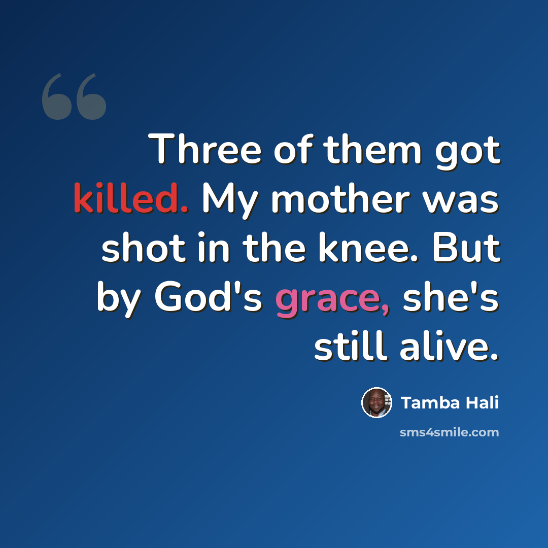 “Three of them got killed. My mother was shot in the knee. But by God's grace, she's still alive.” quote by Tamba Hali