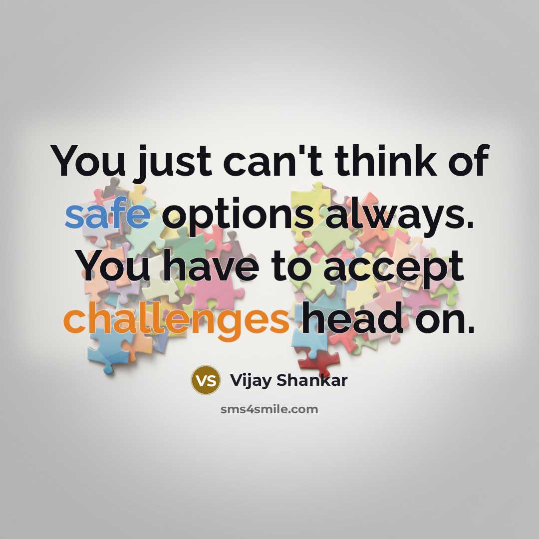 “You just can't think of safe options always. You have to accept challenges head on.” quote by Vijay Shankar