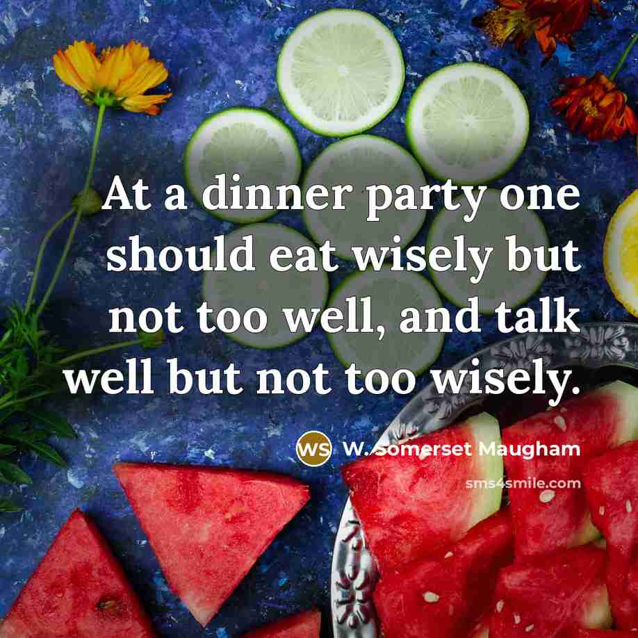 “At a dinner party one should eat wisely but not too well, and talk well but not too wisely.” quote by W. Somerset Maugham