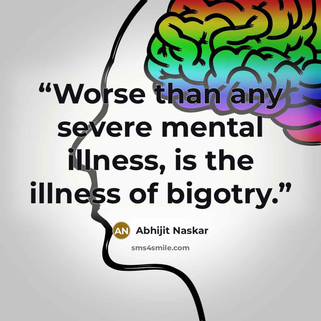 “Worse than any severe mental illness, is the illness of bigotry.” quote by Abhijit Naskar