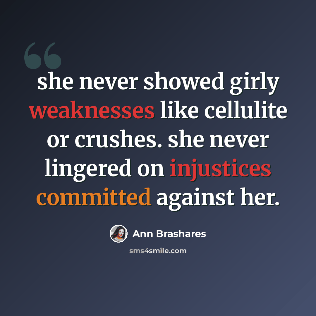 “she never showed girly weaknesses like cellulite or crushes. she never lingered on injustices committed against her.” quote by Ann Brashares