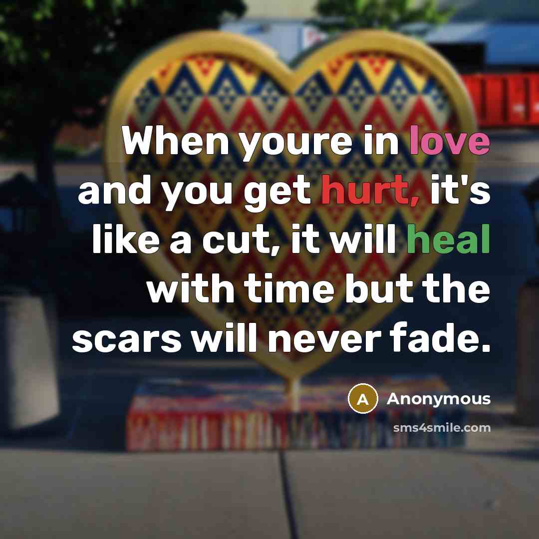 “When youre in love and you get hurt, it's like a cut, it will heal with time but the scars will never fade.” quote by Anonymous