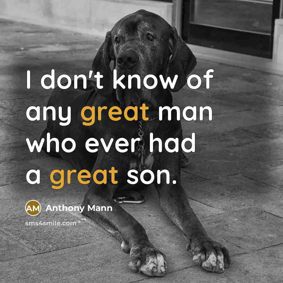 “I don't know of any great man who ever had a great son.” quote by Anthony Mann
