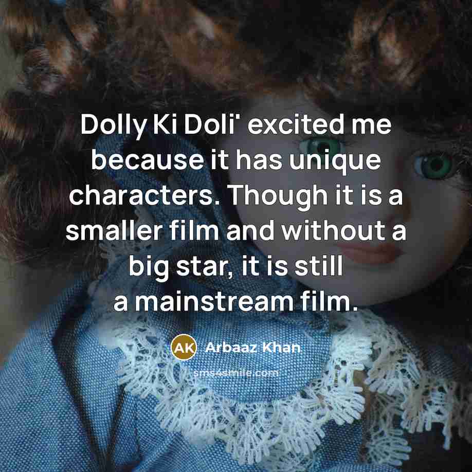 “Dolly Ki Doli' excited me because it has unique characters. Though it is a smaller film and without a big star, it is still a mainstream film.” quote by Arbaaz Khan
