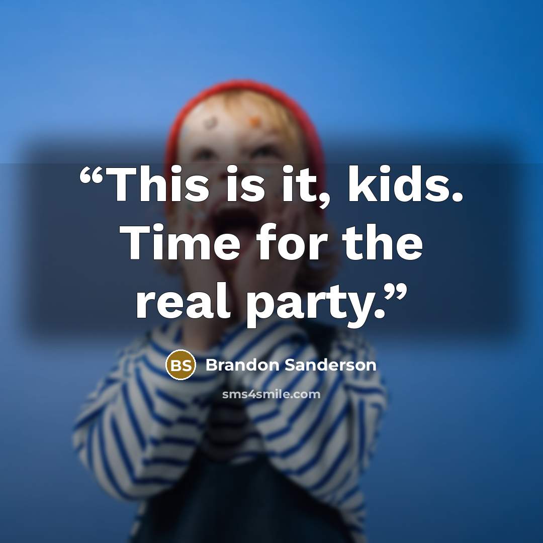 “This is it, kids. Time for the real party.” quote by Brandon Sanderson