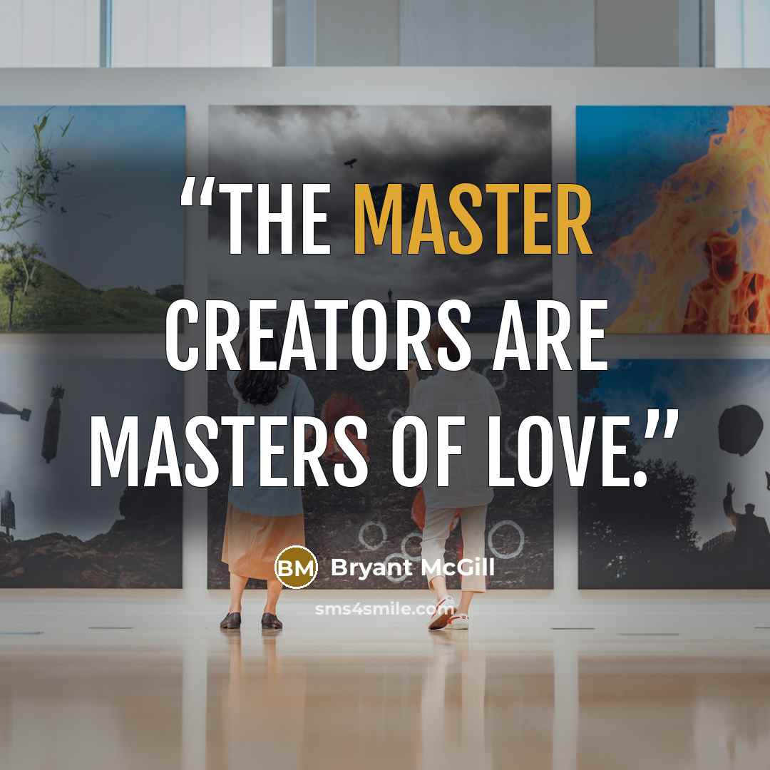 “The master creators are masters of love.” quote by Bryant McGill