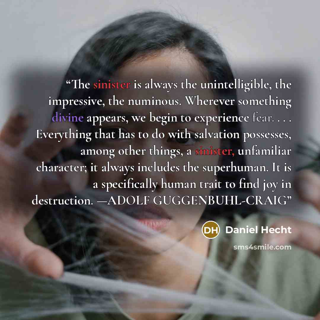 “The sinister is always the unintelligible, the impressive, the numinous. Wherever something divine appears, we begin to experience fear. . . . Everything that has to do with salvation possesses, among other things, a sinister, unfamiliar character; it always includes the superhuman. It is a…” quote by Daniel Hecht