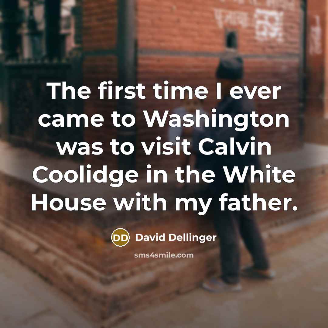 “The first time I ever came to Washington was to visit Calvin Coolidge in the White House with my father.” quote by David Dellinger