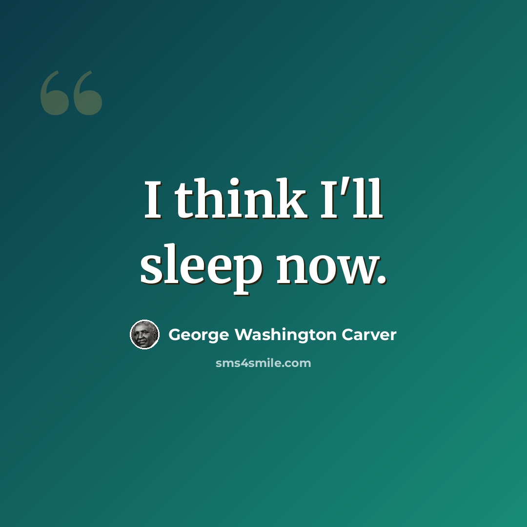 “I think I'll sleep now.” quote by George Washington Carver