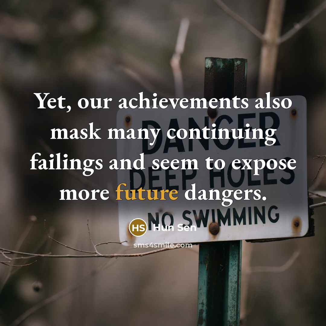 “Yet, our achievements also mask many continuing failings and seem to expose more future dangers.” quote by Hun Sen