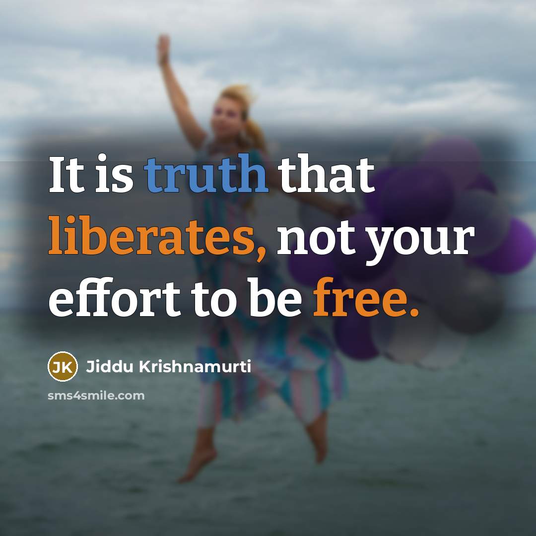 “It is truth that liberates, not your effort to be free.” quote by Jiddu Krishnamurti