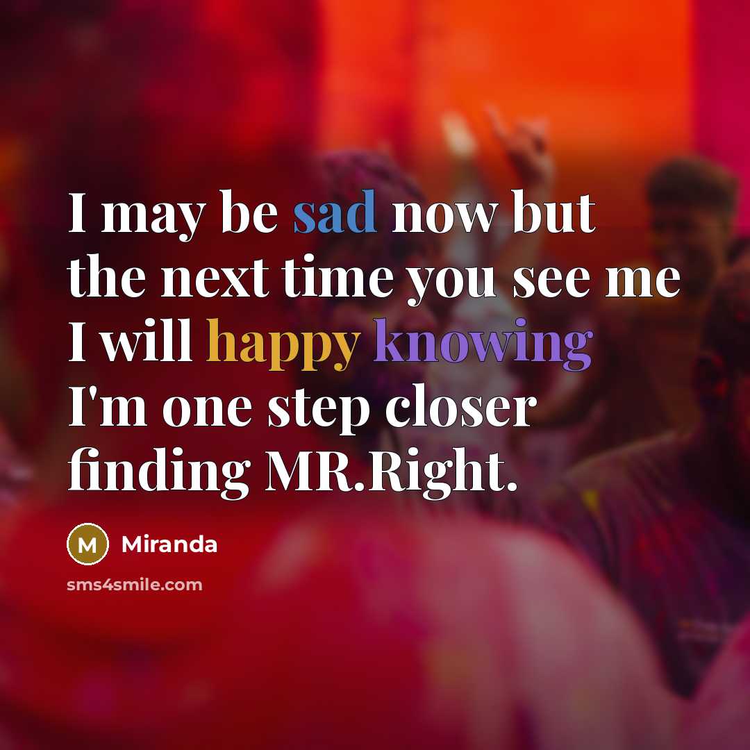 “I may be sad now but the next time you see me I will happy knowing I'm one step closer finding MR.Right.” quote by Miranda