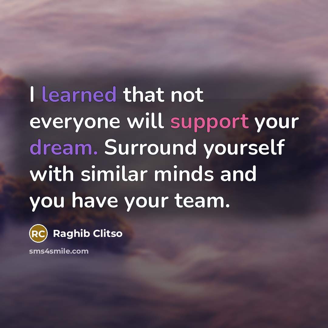 “I learned that not everyone will support your dream. Surround yourself with similar minds and you have your team.” quote by Raghib Clitso