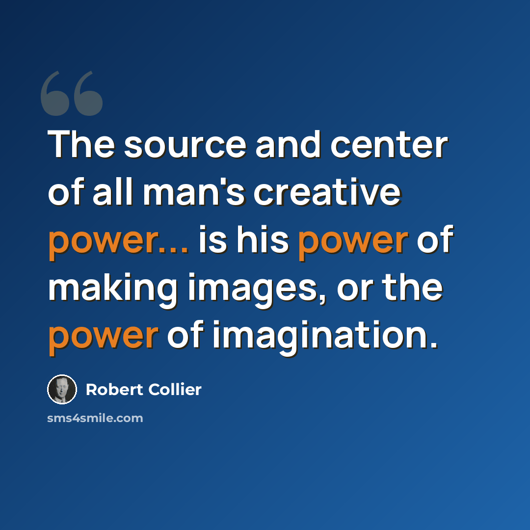 “The source and center of all man's creative power... is his power of making images, or the power of imagination.” quote by Robert Collier