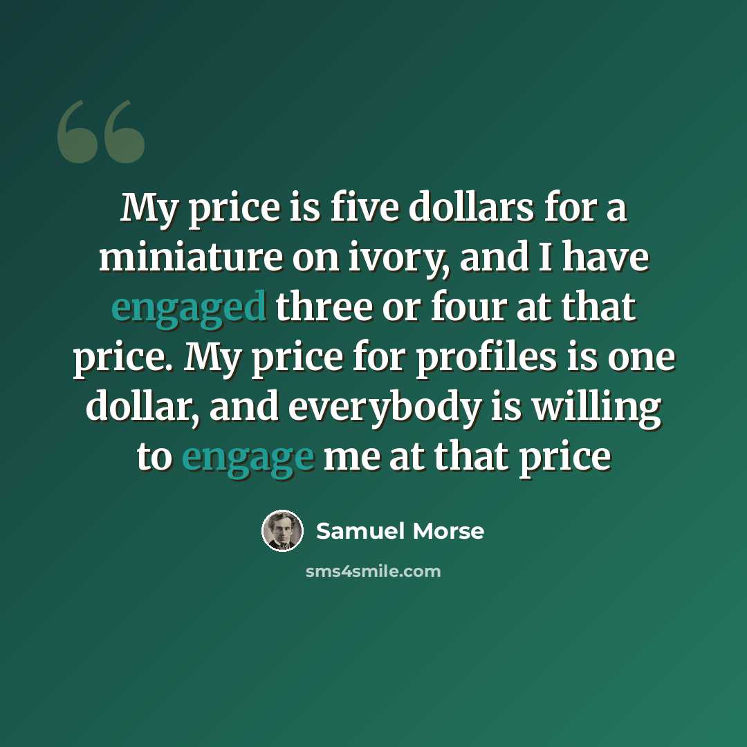 “My price is five dollars for a miniature on ivory, and I have engaged three or four at that price. My price for profiles is one dollar, and everybody is willing to engage me at that price” quote by Samuel Morse