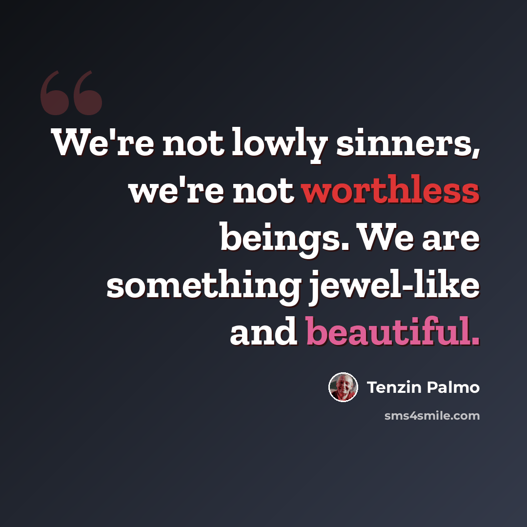 “We're not lowly sinners, we're not worthless beings. We are something jewel-like and beautiful.” quote by Tenzin Palmo