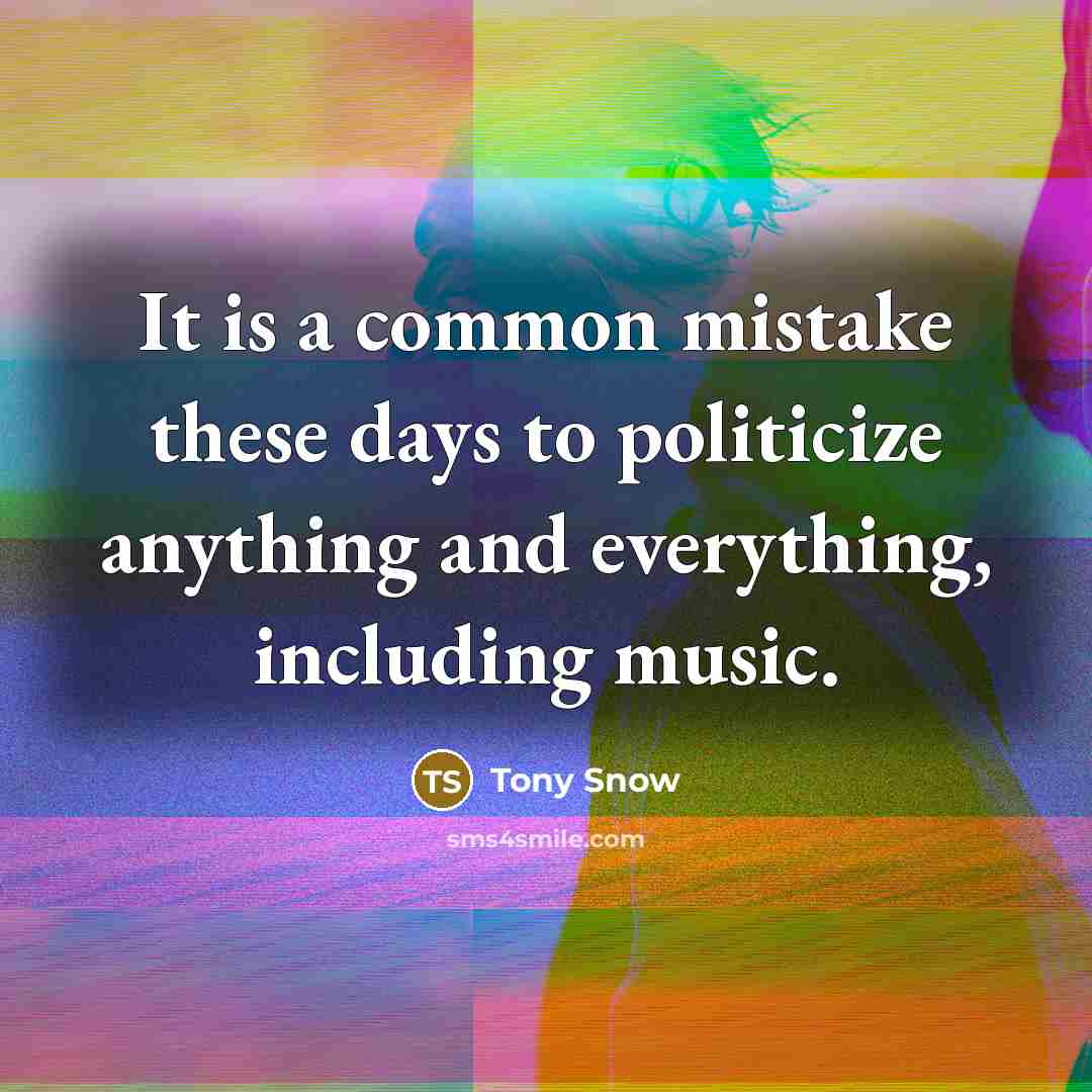 “It is a common mistake these days to politicize anything and everything, including music.” quote by Tony Snow