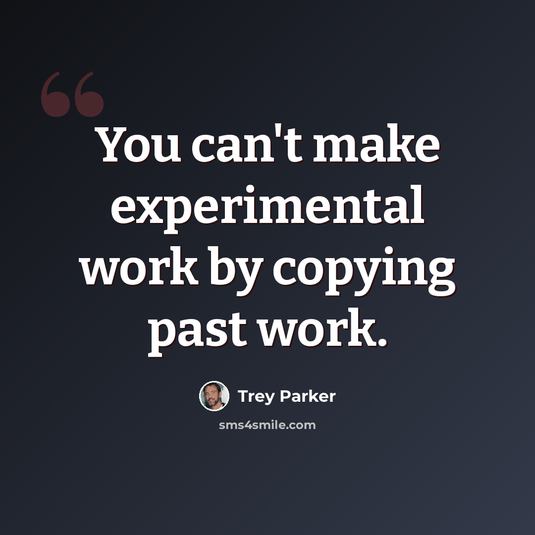 “You can't make experimental work by copying past work.” quote by Trey Parker