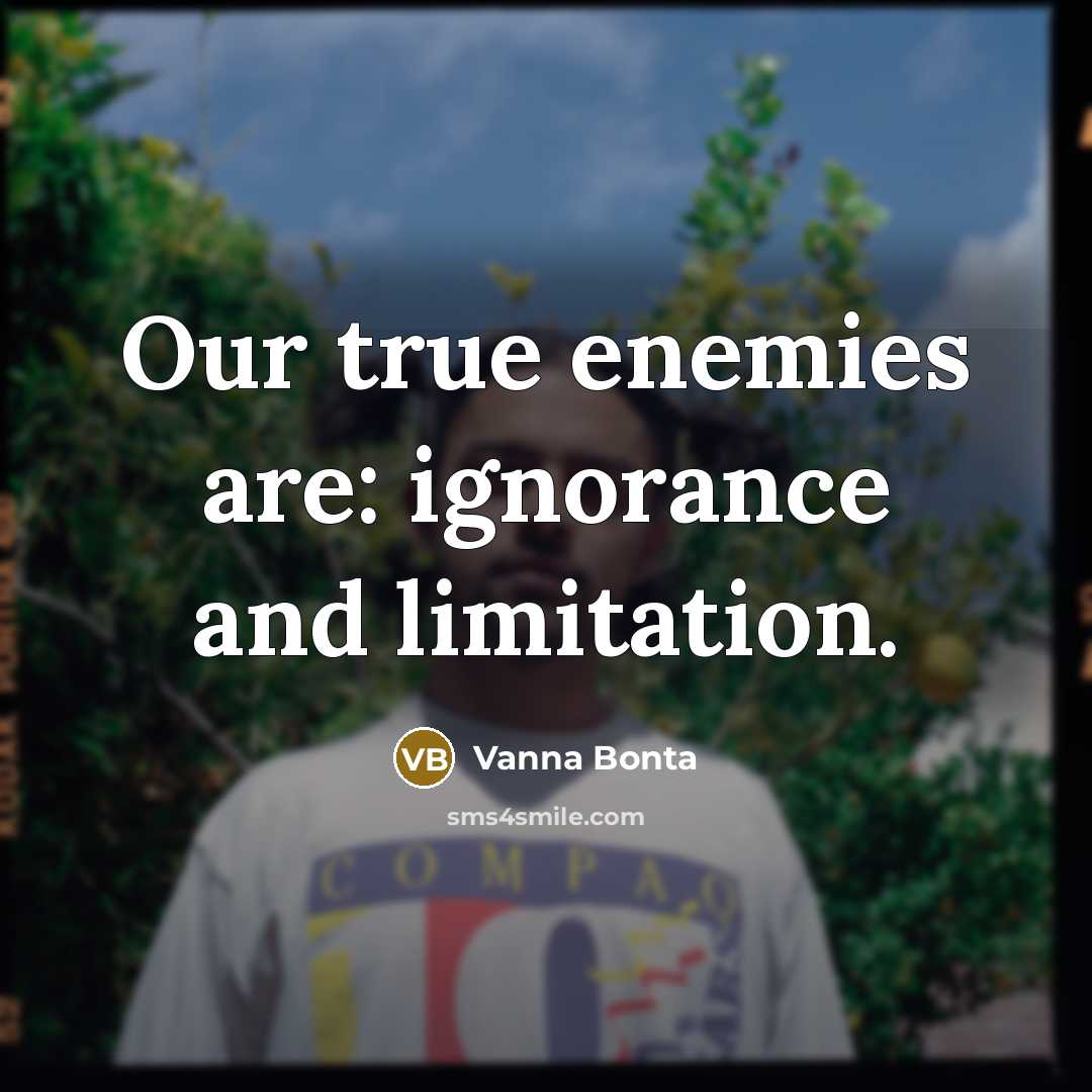 “Our true enemies are: ignorance and limitation.” quote by Vanna Bonta