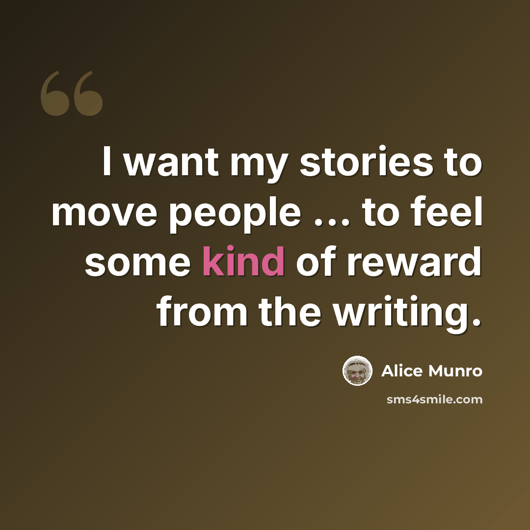 “I want my stories to move people ... to feel some kind of reward from the writing.” quote by Alice Munro