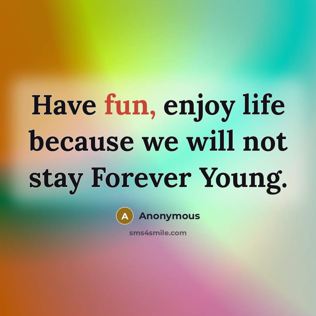 “Have fun, enjoy life because we will not stay Forever Young.” quote by Anonymous