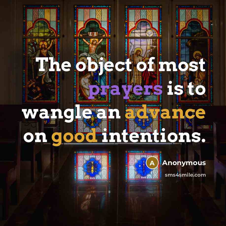 “The object of most prayers is to wangle an advance on good intentions.” quote by Anonymous