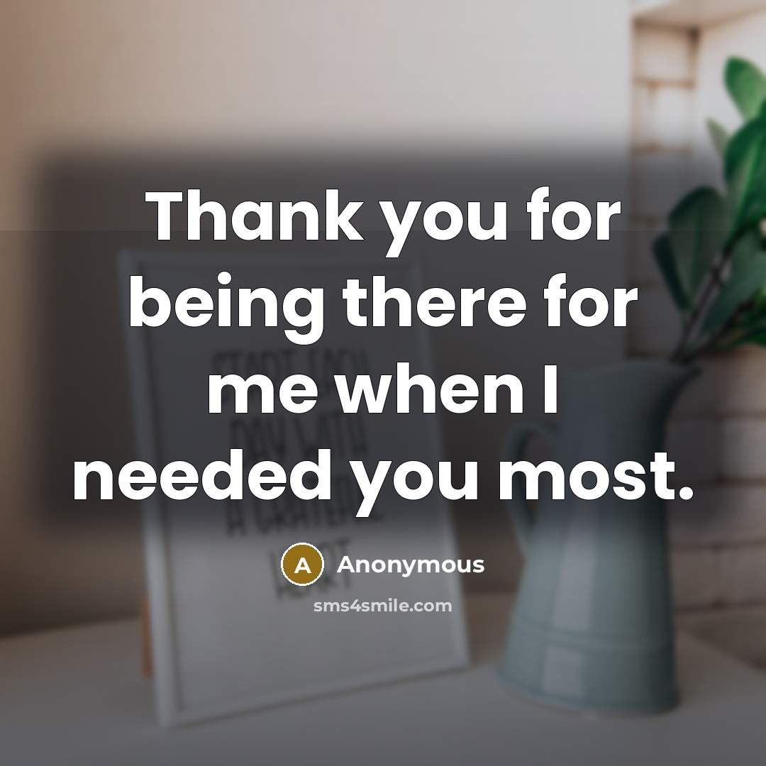 “Thank you for being there for me when I needed you most.” quote by Anonymous