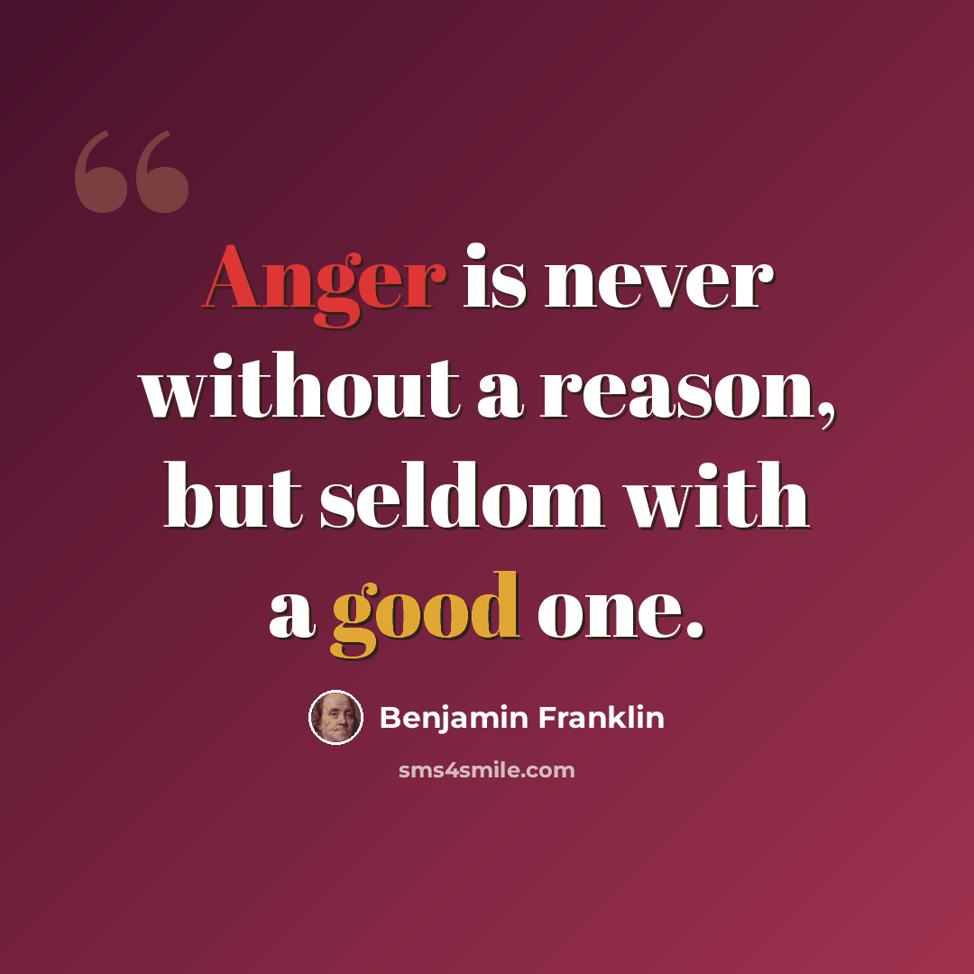 “Anger is never without a reason, but seldom with a good one.” quote by Benjamin Franklin