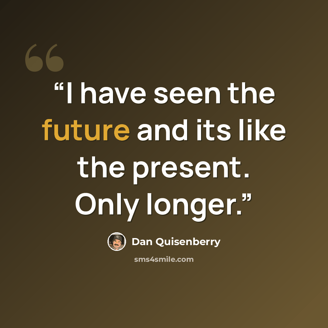 “I have seen the future and its like the present. Only longer.” quote by Dan Quisenberry