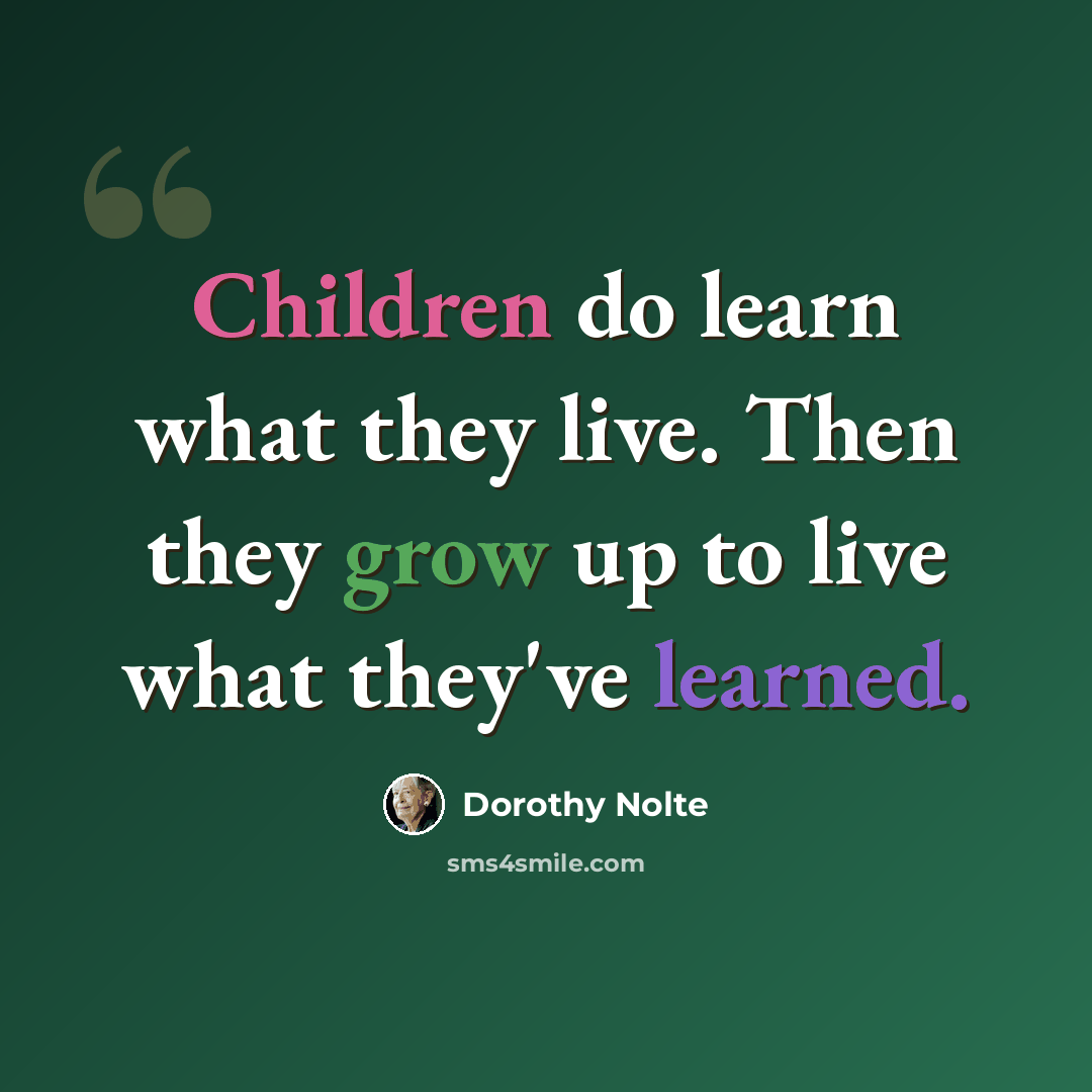 “Children do learn what they live. Then they grow up to live what they've learned.” quote by Dorothy Nolte