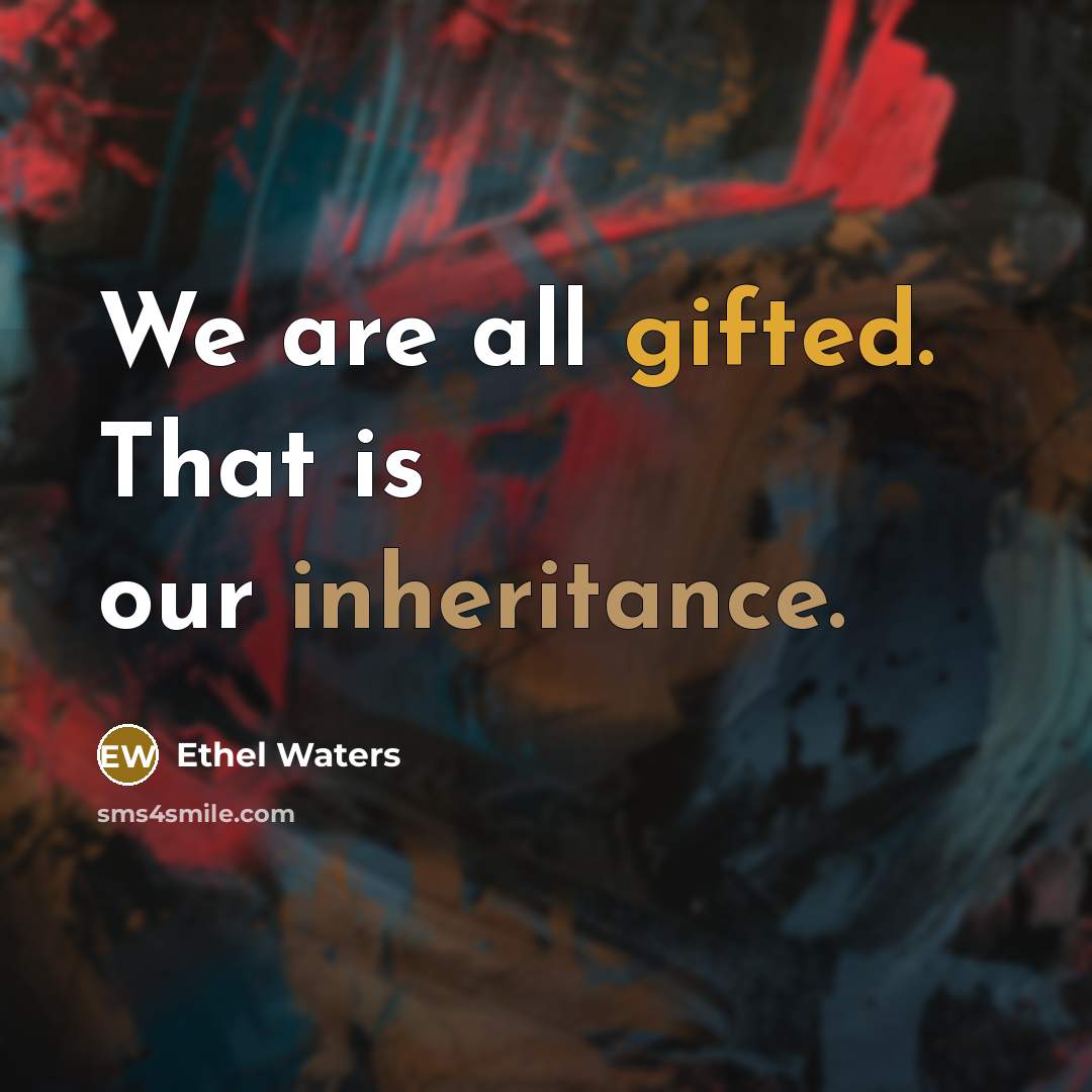 “We are all gifted. That is our inheritance.” quote by Ethel Waters