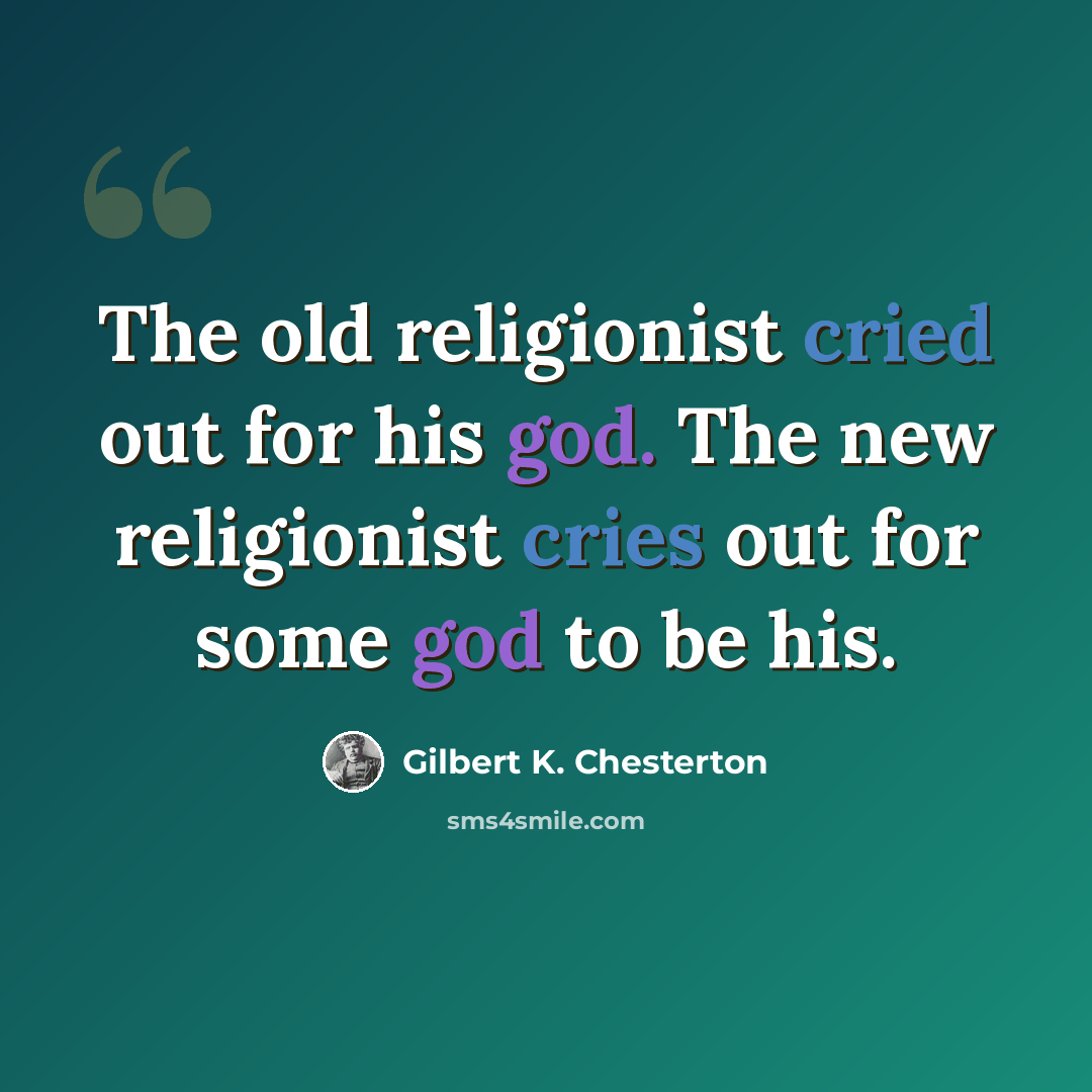 “The old religionist cried out for his god. The new religionist cries out for some god to be his.” quote by Gilbert K. Chesterton