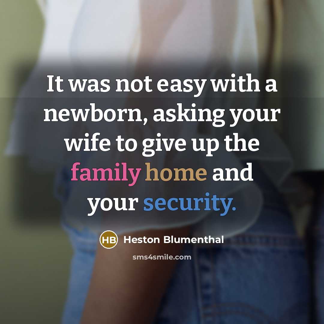 “It was not easy with a newborn, asking your wife to give up the family home and your security.” quote by Heston Blumenthal