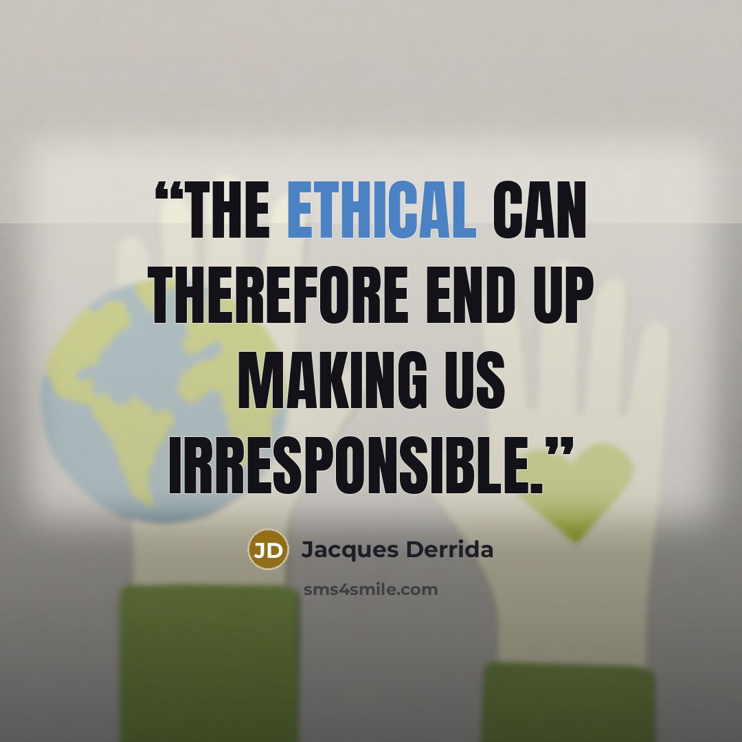 “The Ethical can therefore end up making us irresponsible.” quote by Jacques Derrida