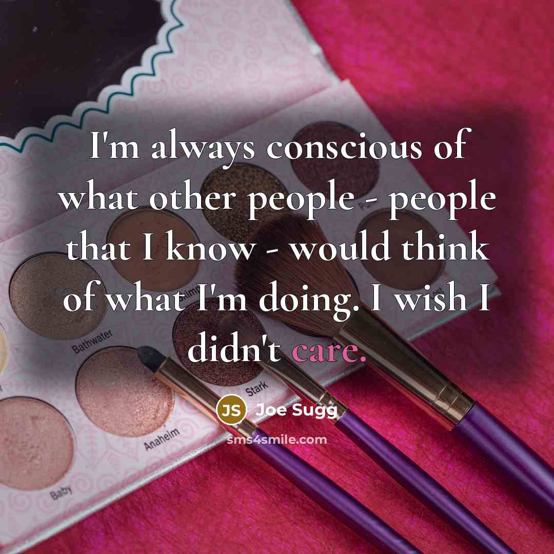 “I'm always conscious of what other people - people that I know - would think of what I'm doing. I wish I didn't care.” quote by Joe Sugg