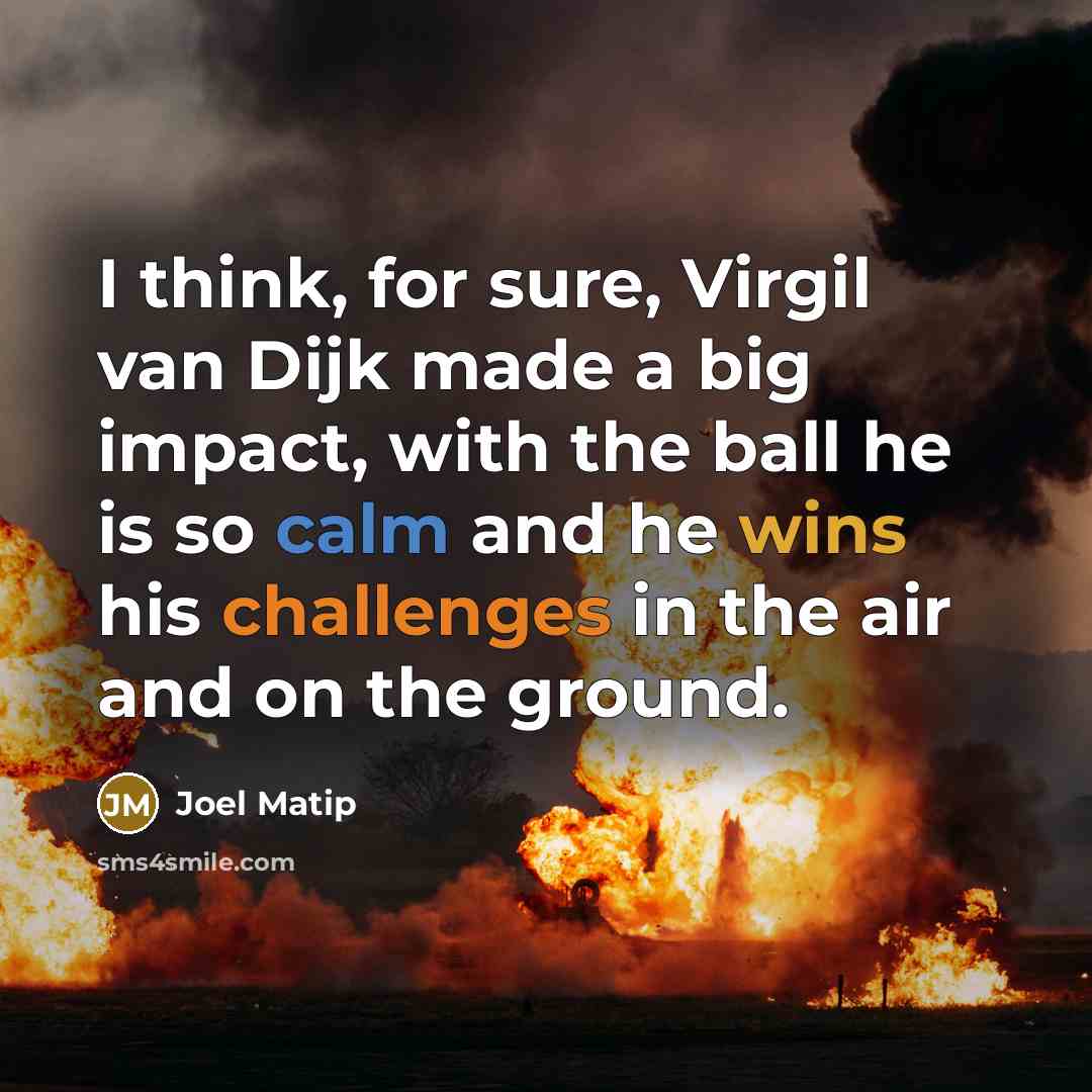 “I think, for sure, Virgil van Dijk made a big impact, with the ball he is so calm and he wins his challenges in the air and on the ground.” quote by Joel Matip