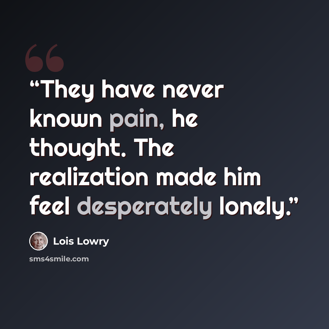 “They have never known pain, he thought. The realization made him feel desperately lonely.” quote by Lois Lowry