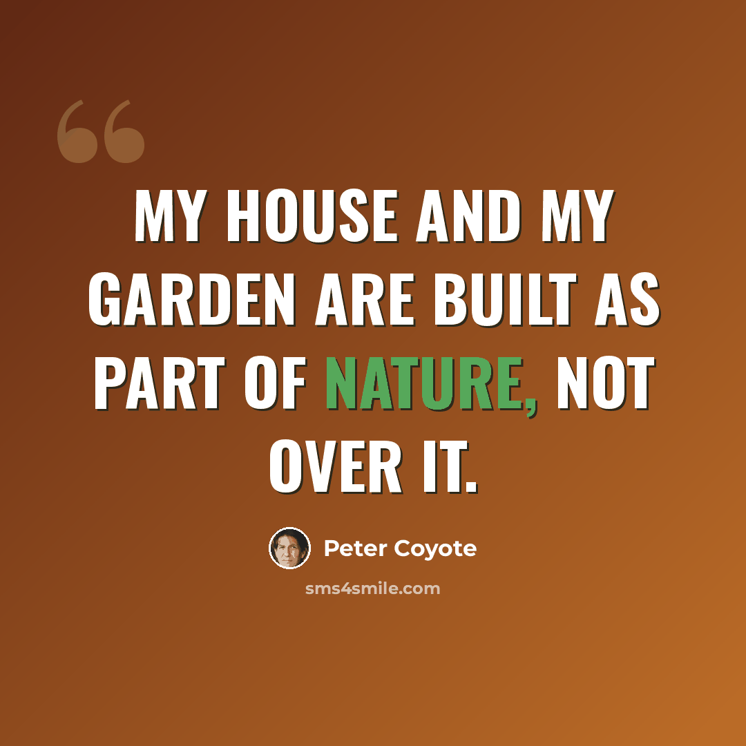 “My house and my garden are built as part of nature, not over it.” quote by Peter Coyote