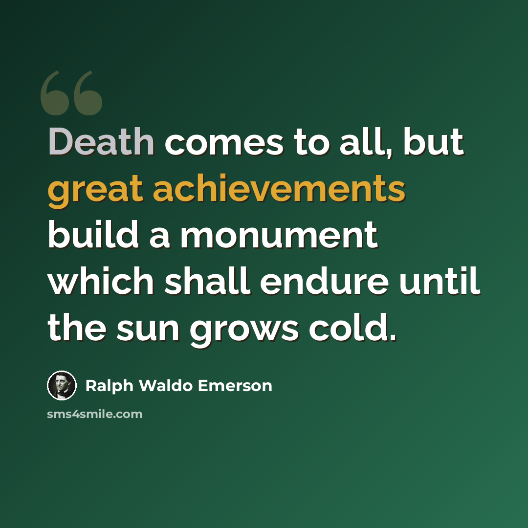 “Death comes to all, but great achievements build a monument which shall endure until the sun grows cold.” quote by Ralph Waldo Emerson