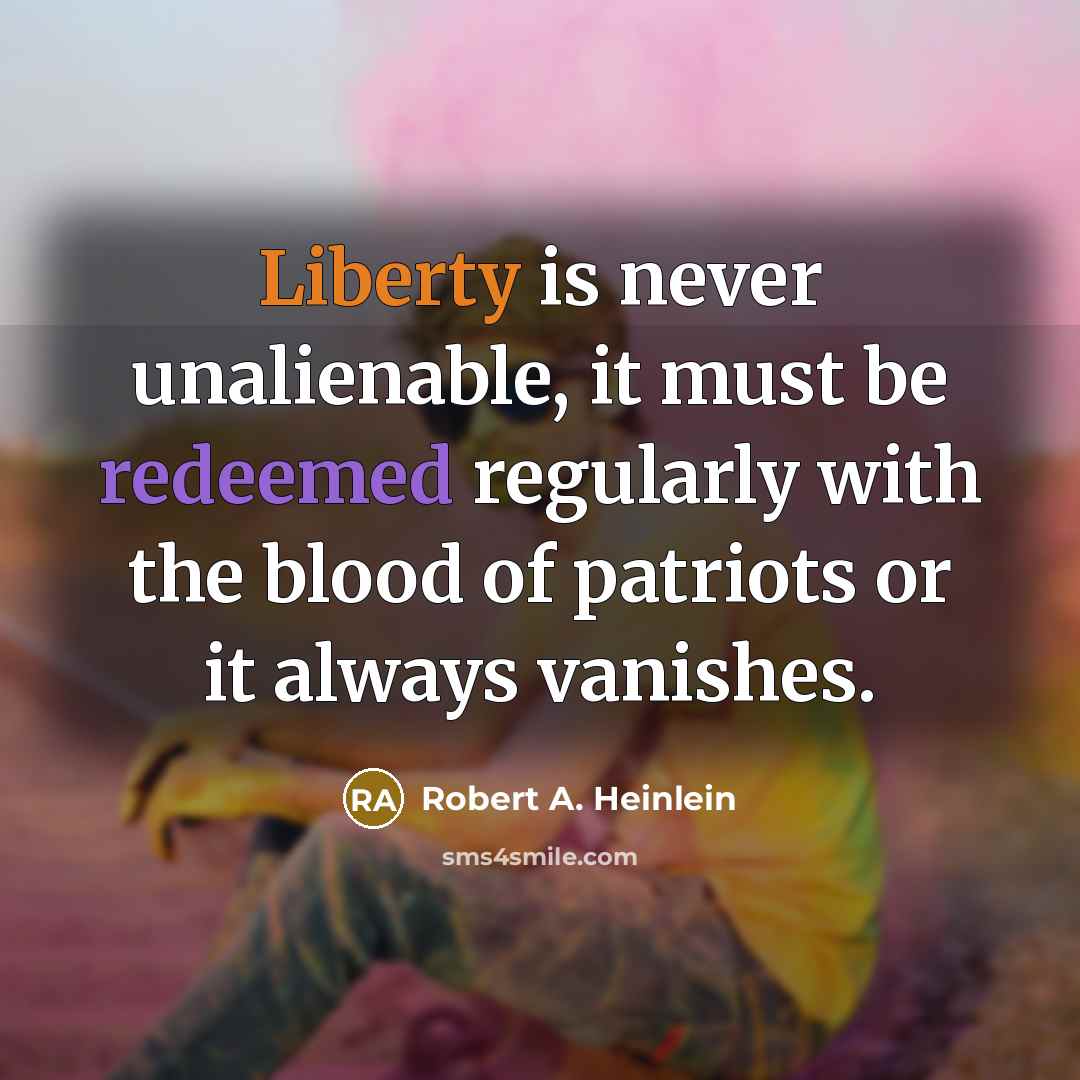 “Liberty is never unalienable, it must be redeemed regularly with the blood of patriots or it always vanishes.” quote by Robert A. Heinlein