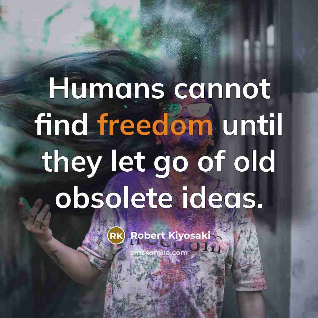 “Humans cannot find freedom until they let go of old obsolete ideas.” quote by Robert Kiyosaki