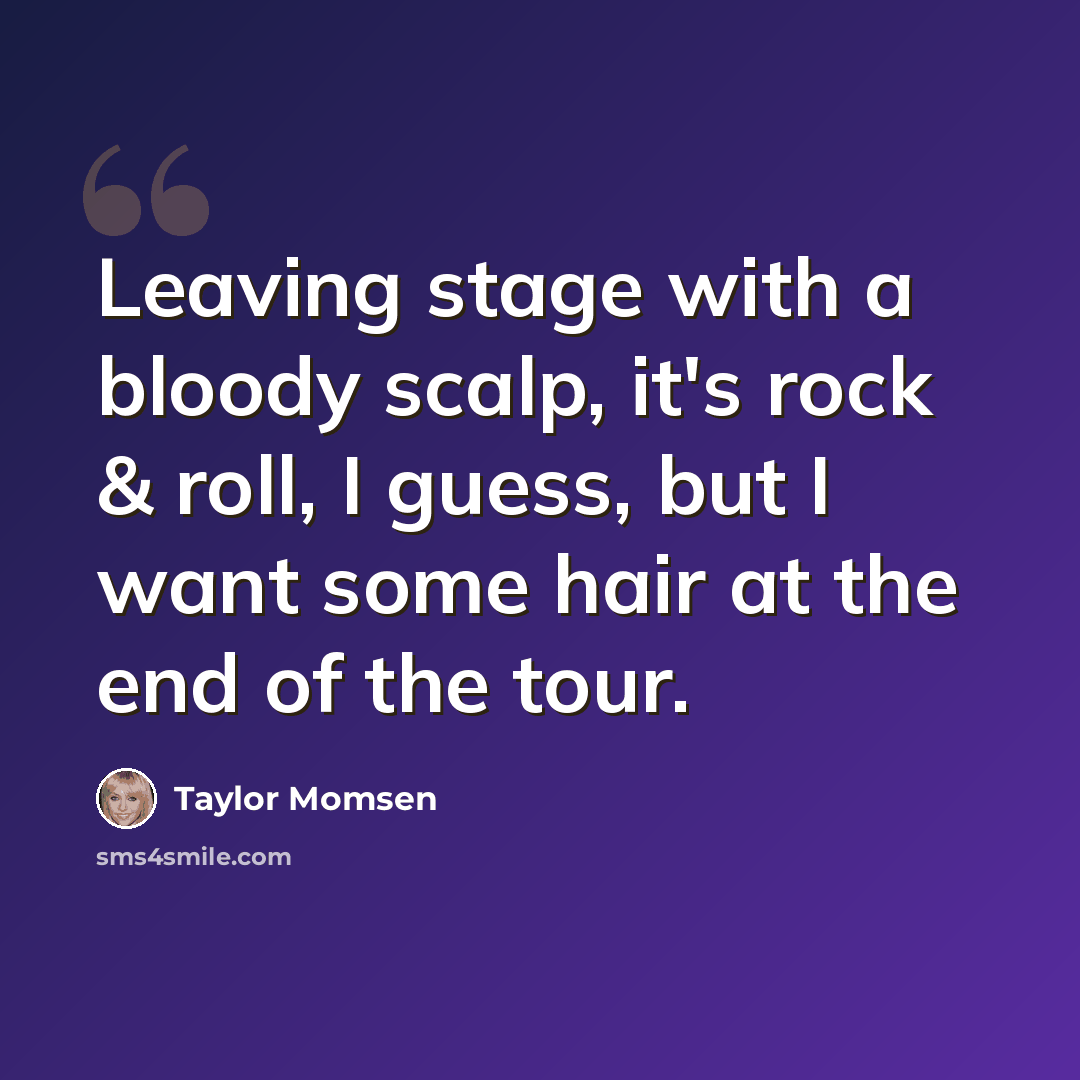 “Leaving stage with a bloody scalp, it's rock & roll, I guess, but I want some hair at the end of the tour.” quote by Taylor Momsen