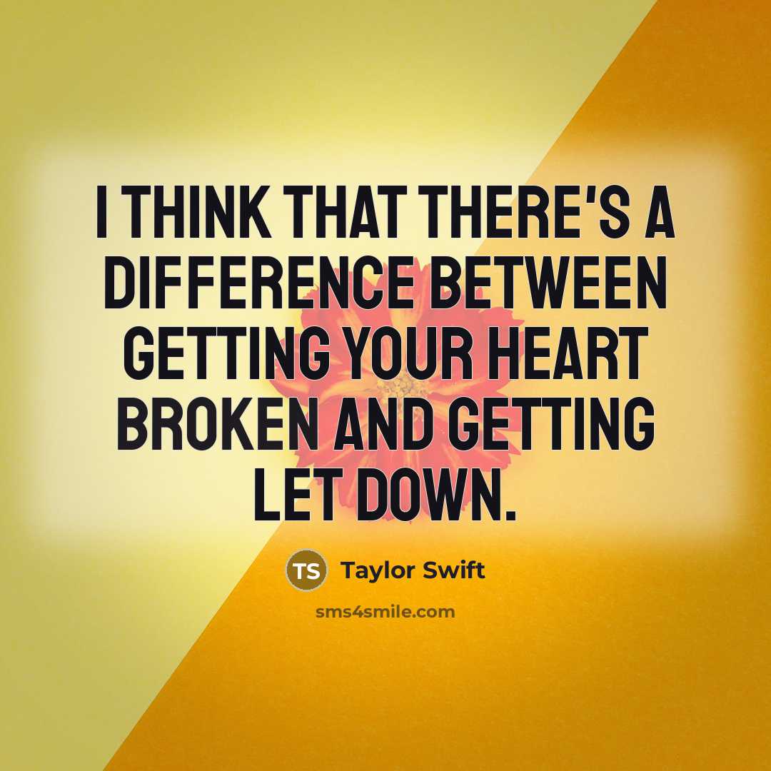“I think that there's a difference between getting your heart broken and getting let down.” quote by Taylor Swift