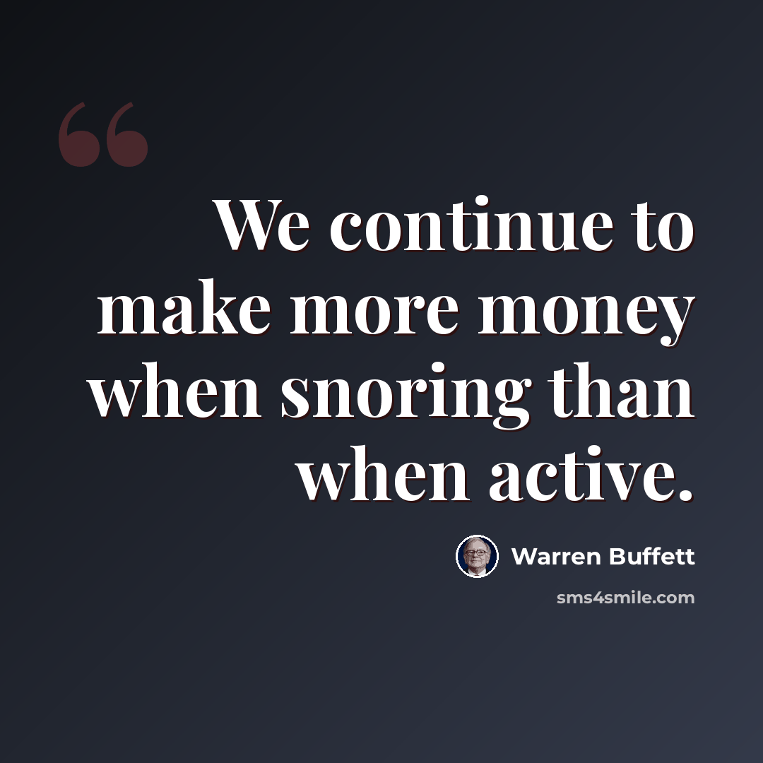 “We continue to make more money when snoring than when active.” quote by Warren Buffett