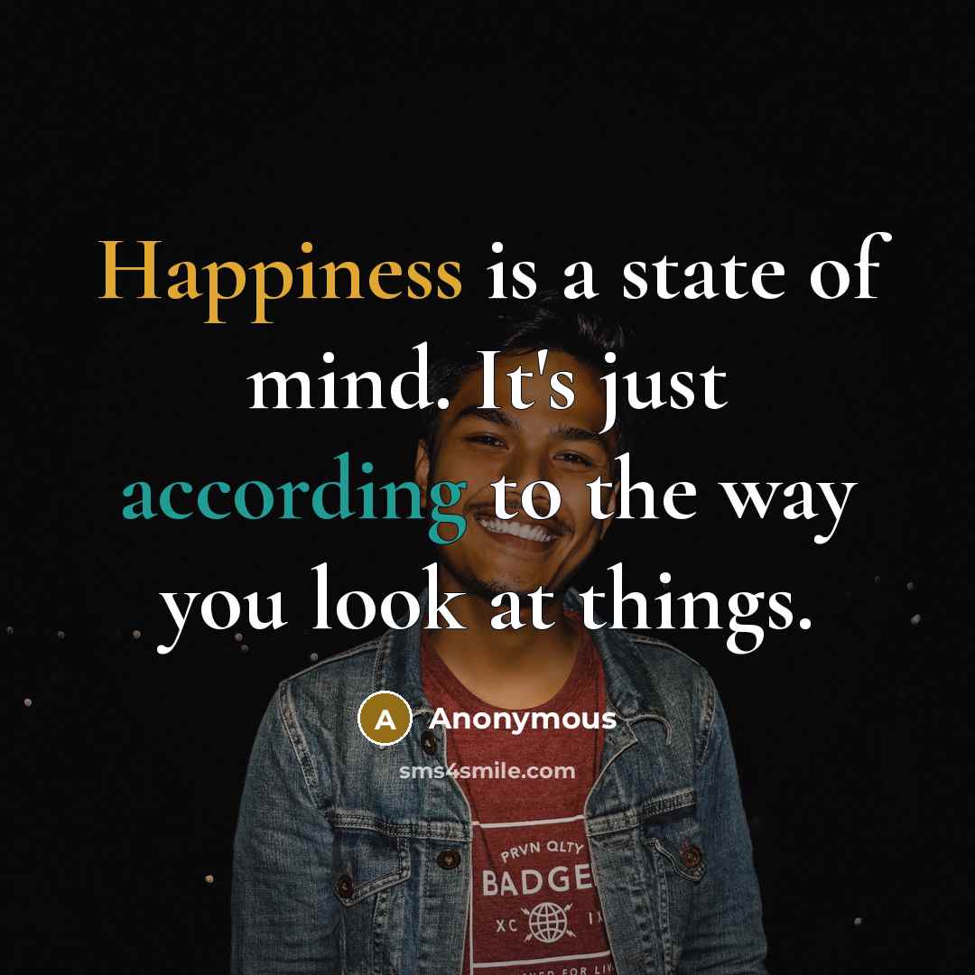 “Happiness is a state of mind. It's just according to the way you look at things.” quote by Anonymous