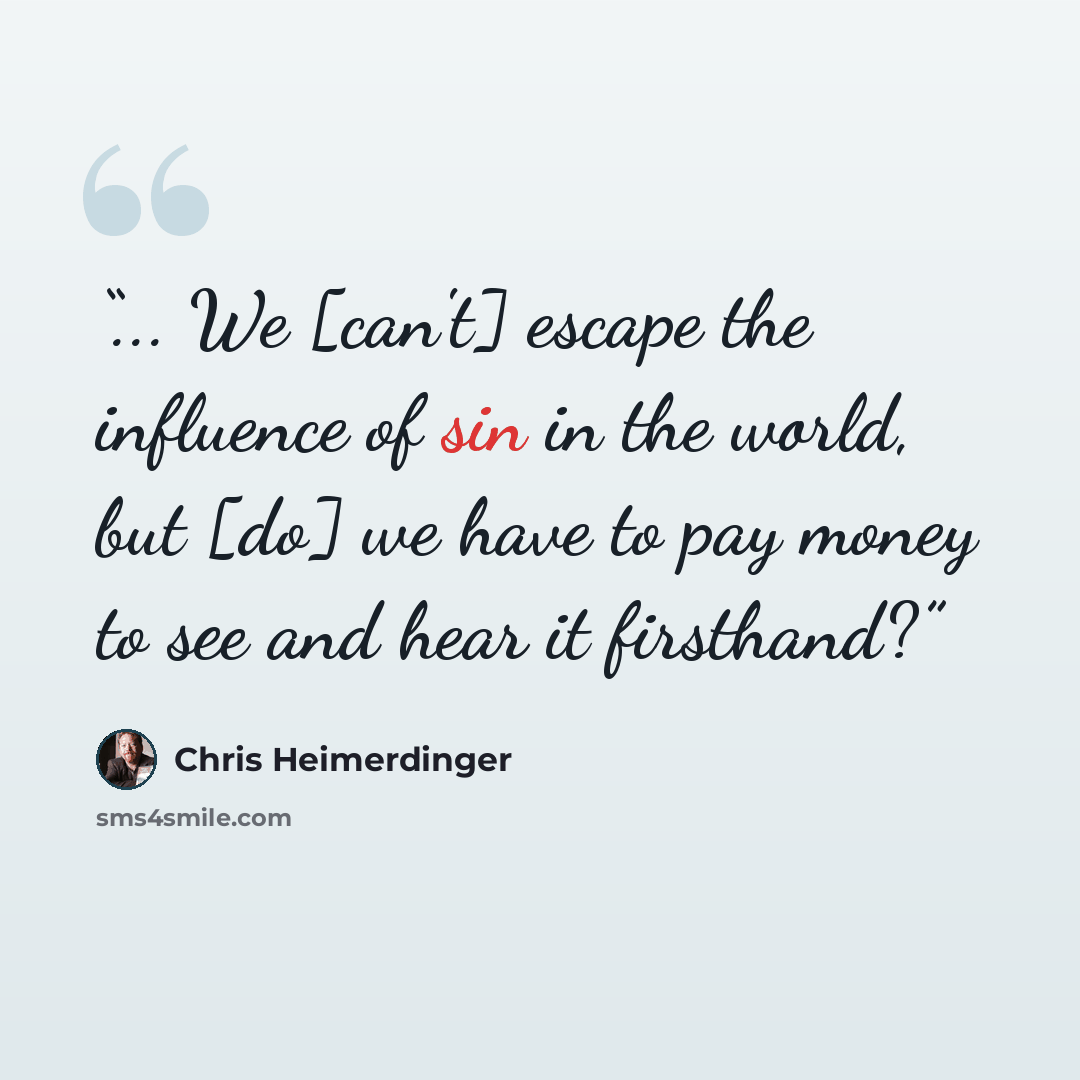 “... We [can't] escape the influence of sin in the world, but [do] we have to pay money to see and hear it firsthand?” quote by Chris Heimerdinger