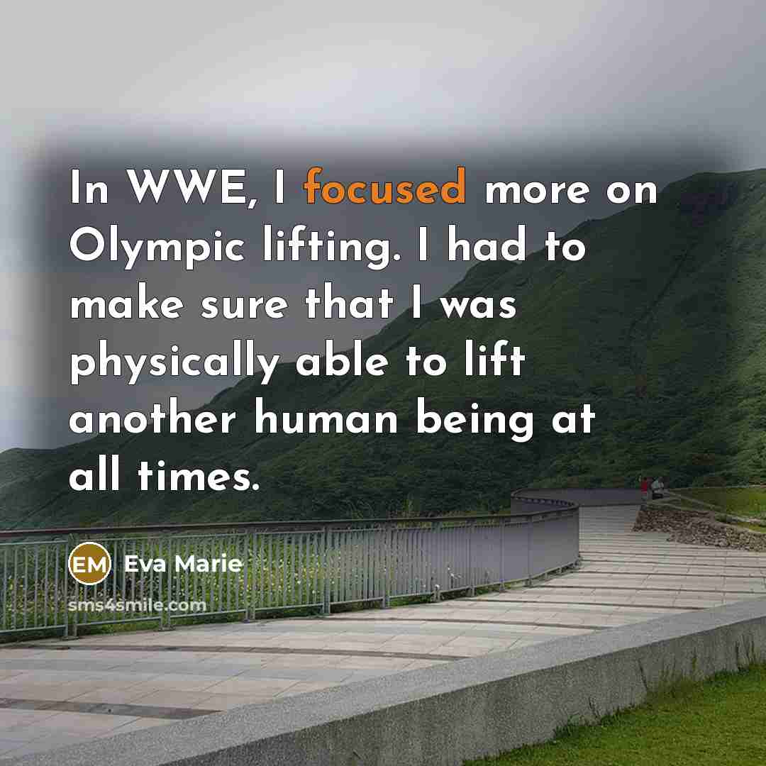 “In WWE, I focused more on Olympic lifting. I had to make sure that I was physically able to lift another human being at all times.” quote by Eva Marie