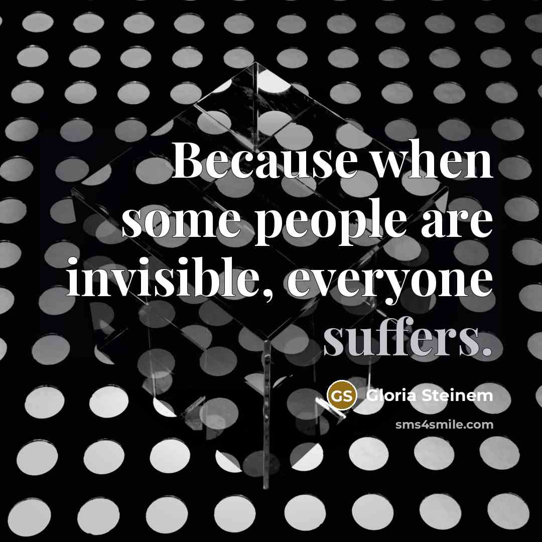 “Because when some people are invisible, everyone suffers.” quote by Gloria Steinem