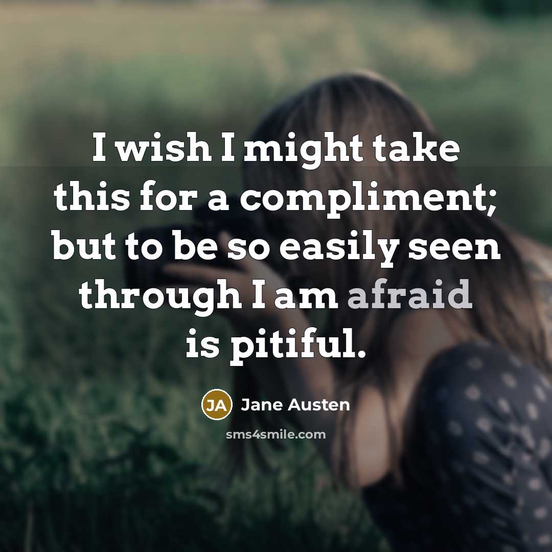 “I wish I might take this for a compliment; but to be so easily seen through I am afraid is pitiful.” quote by Jane Austen