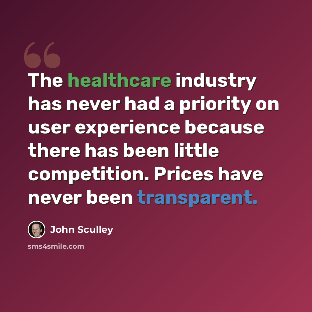 “The healthcare industry has never had a priority on user experience because there has been little competition. Prices have never been transparent.” quote by John Sculley